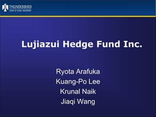 Lujiazui Hedge Fund Inc.
Ryota Arafuka
Kuang-Po Lee
Krunal Naik
Jiaqi Wang
 