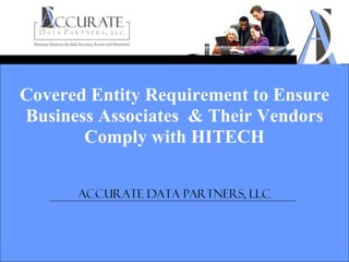 Covered Entity Requirement to Ensure Business Associates  & Their Vendors Comply with HITECH Accurate Data Partners, LLC 
