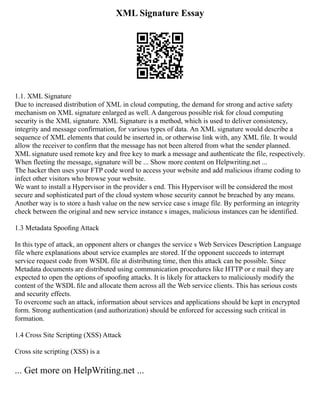 XML Signature Essay
1.1. XML Signature
Due to increased distribution of XML in cloud computing, the demand for strong and active safety
mechanism on XML signature enlarged as well. A dangerous possible risk for cloud computing
security is the XML signature. XML Signature is a method, which is used to deliver consistency,
integrity and message confirmation, for various types of data. An XML signature would describe a
sequence of XML elements that could be inserted in, or otherwise link with, any XML file. It would
allow the receiver to confirm that the message has not been altered from what the sender planned.
XML signature used remote key and free key to mark a message and authenticate the file, respectively.
When fleeting the message, signature will be ... Show more content on Helpwriting.net ...
The hacker then uses your FTP code word to access your website and add malicious iframe coding to
infect other visitors who browse your website.
We want to install a Hypervisor in the provider s end. This Hypervisor will be considered the most
secure and sophisticated part of the cloud system whose security cannot be breached by any means.
Another way is to store a hash value on the new service case s image file. By performing an integrity
check between the original and new service instance s images, malicious instances can be identified.
1.3 Metadata Spooﬁng Attack
In this type of attack, an opponent alters or changes the service s Web Services Description Language
file where explanations about service examples are stored. If the opponent succeeds to interrupt
service request code from WSDL file at distributing time, then this attack can be possible. Since
Metadata documents are distributed using communication procedures like HTTP or e mail they are
expected to open the options of spooﬁng attacks. It is likely for attackers to maliciously modify the
content of the WSDL ﬁle and allocate them across all the Web service clients. This has serious costs
and security effects.
To overcome such an attack, information about services and applications should be kept in encrypted
form. Strong authentication (and authorization) should be enforced for accessing such critical in
formation.
1.4 Cross Site Scripting (XSS) Attack
Cross site scripting (XSS) is a
... Get more on HelpWriting.net ...
 