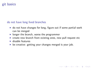 .
.
.
.
.
.
.
.
.
.
.
.
.
.
.
.
.
.
.
.
.
.
.
.
.
.
.
.
.
.
.
.
.
.
.
.
.
.
.
.
git basics
do not have long lived branches
▶ do not have changes for long, figure out if some partial work
can be merged
▶ longer the branch, worse the programmer
▶ create new branch from existing ones, new pull request etc
▶ disable features
▶ be creative: getting your changes merged is your job.
 