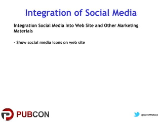 Integration of Social Media
Integration Social Media Into Web Site and Other Marketing
Materials
- Show social media icons on web site

@DavidWallace

 