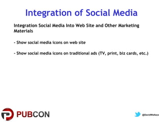Integration of Social Media
Integration Social Media Into Web Site and Other Marketing
Materials
- Show social media icons on web site
- Show social media icons on traditional ads (TV, print, biz cards, etc.)

@DavidWallace

 