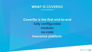 CoverGo is the first end-to-end
fully configurable
modular
no-code
insurance platform.
WHAT IS COVERGO
 