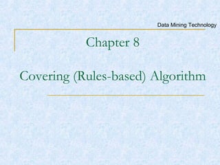 Chapter 8 Covering (Rules-based) Algorithm Data Mining Technology 