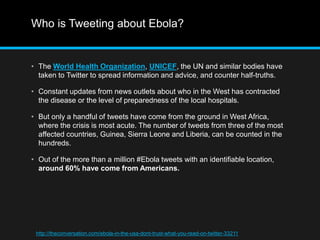 Who is Tweeting about Ebola? 
• The World Health Organization, UNICEF, the UN and similar bodies have 
taken to Twitter to...