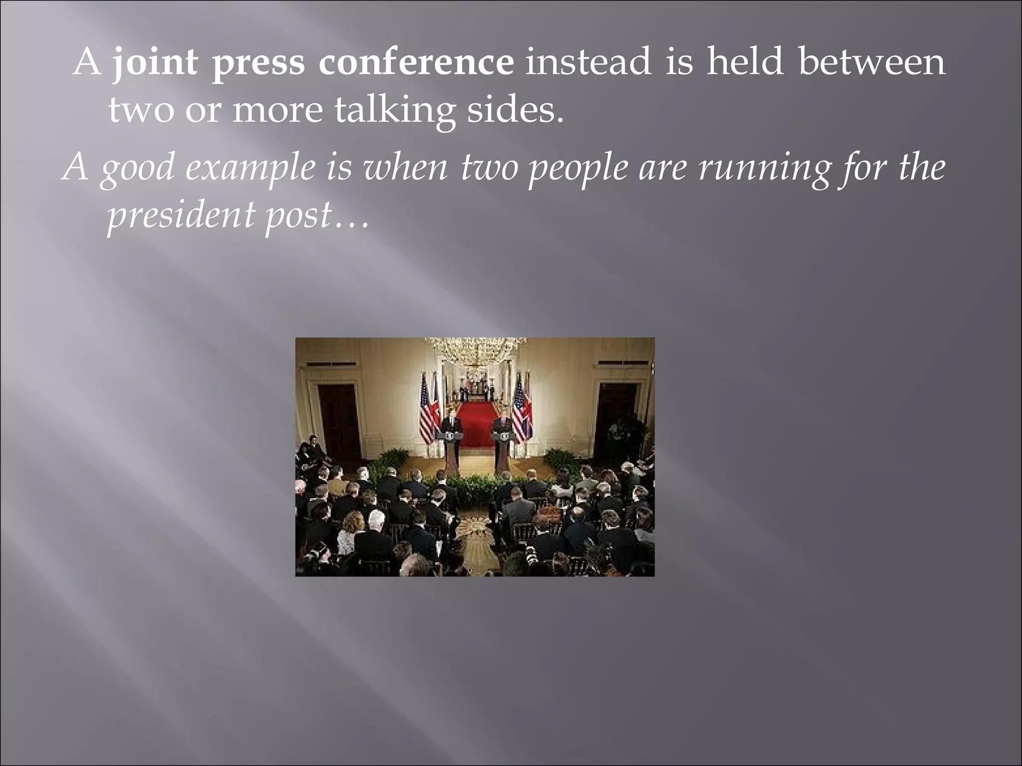   A  joint press conference  instead is held between two or more talking sides. A good example is when two people are running for the president post… 