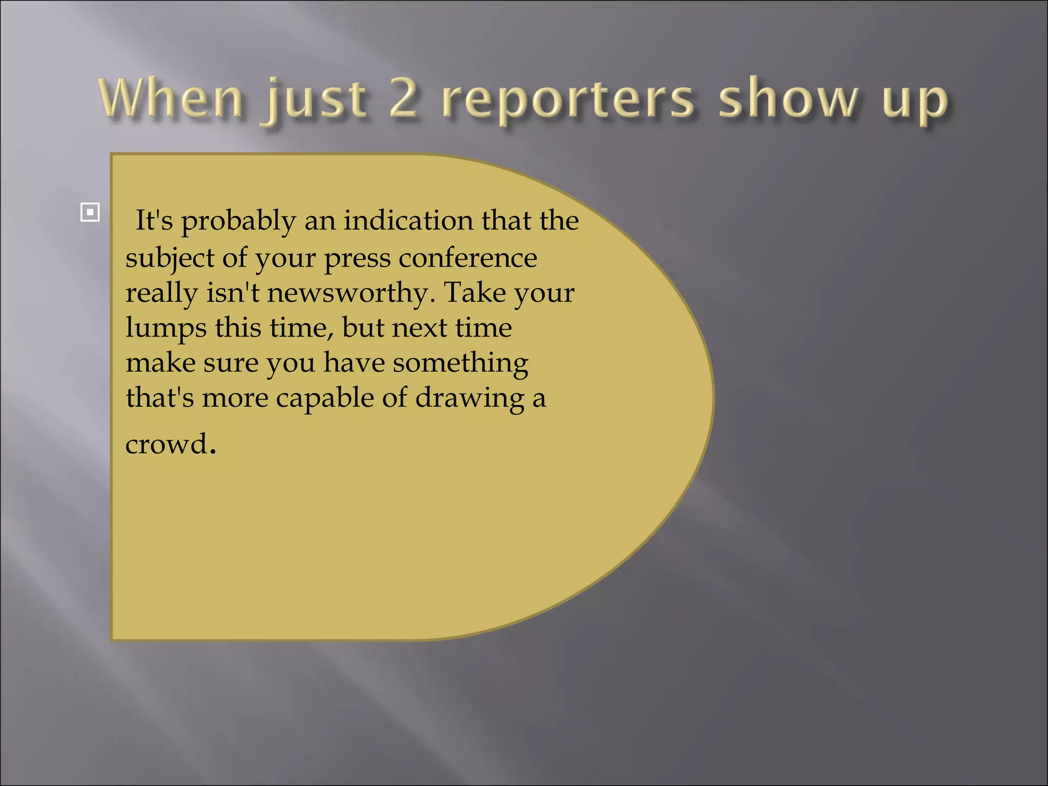   It's probably an indication that the subject of your press conference really isn't newsworthy. Take your lumps this time, but next time make sure you have something that's more capable of drawing a crowd . 