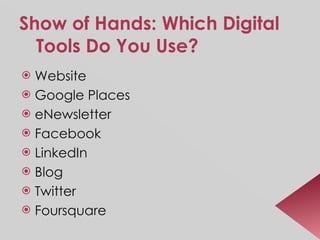 Show of Hands: Which Digital Tools Do You Use? Website Google Places eNewsletter Facebook LinkedIn Blog Twitter Foursquare 