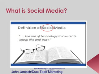 What is Social Media? Simple Marketing Now LLC  – http://SimpleMarketingNow.com Copyright © 2010 John Jantsch/Duct Tape Marketing 
