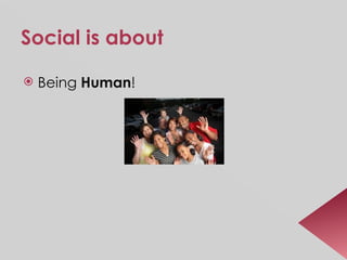 Social is about Being  Human ! 