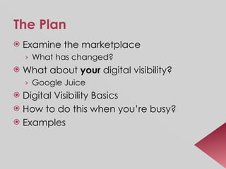 The Plan Examine the marketplace What has changed? What about  your  digital visibility? Google Juice Digital Visibility Basics How to do this when you’re busy? Examples 
