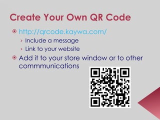Create Your Own QR Code http:// qrcode.kaywa.com /   Include a message Link to your website Add it to your store window or to other commmunications 
