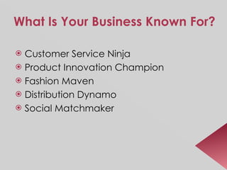 What Is Your Business Known For? Customer Service Ninja Product Innovation Champion Fashion Maven Distribution Dynamo Social Matchmaker 