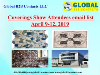 Global B2B Contacts LLC
816-286-4114|info@globalb2bcontacts.com| www.globalb2bcontacts.com
Coverings Show Attendees email list
April 9-12, 2019
 
