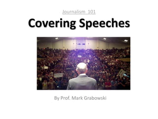 Journalism 101
Covering Speeches
By Prof. Mark Grabowski
 