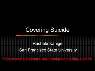 Covering Suicide

                Rachele Kanigel
         San Francisco State University

http://www.slideshare.net/rkanigel/covering-suicide
 