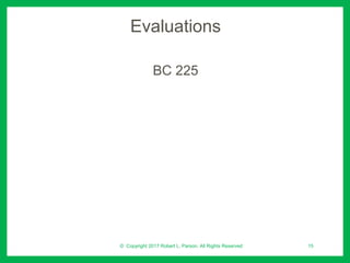 Evaluations
BC 225
© Copyright 2017 Robert L. Parson. All Rights Reserved 15
 