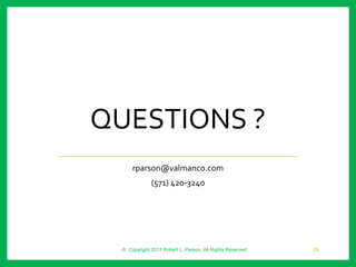 Questions ?
QUESTIONS ?
rparson@valmanco.com
(571) 420-3240
© Copyright 2017 Robert L. Parson. All Rights Reserved 28
 