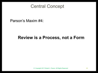 Central Concept
Parson’s Maxim #4:
Review is a Process, not a Form
© Copyright 2017 Robert L. Parson. All Rights Reserved 26
 