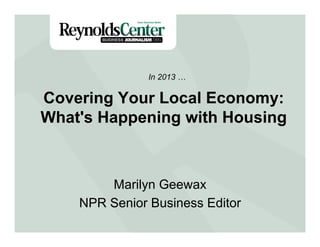 Covering Your Local Economy:
What's Happening with Housing
Marilyn Geewax
NPR Senior Business Editor
In 2013 …
 
