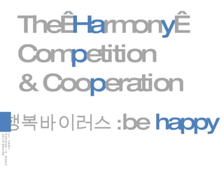 행복바이러스 : be  happy The  Ha rmon y   Com p etition & Coo p eration 2007  자유투어 추계전진대회  7 조  분임토의 내부고객 문화마케팅 