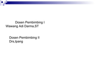 Dosen Pembimbing I Wawang Adi Darma,ST Dosen Pembimbing II Drs,Ipang 