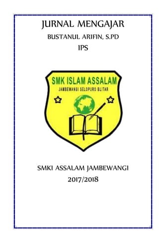 JURNAL MENGAJAR
BUSTANUL ARIFIN, S.PD
IPS
SMKI ASSALAM JAMBEWANGI
2017/2018
 