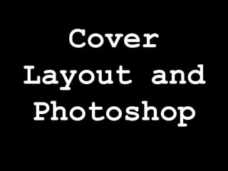 Cover
Layout and
Photoshop
 