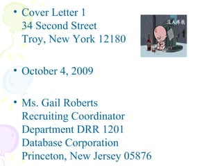 Cover Letter 1  34 Second Street  Troy, New York 12180  October 4, 2009  Ms. Gail Roberts  Recruiting Coordinator  Department DRR 1201  Database Corporation  Princeton, New Jersey 05876   
