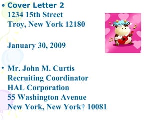 Cover Letter 2  1234 15th Street  Troy, New York 12180  January 30, 2009  Mr. John M. Curtis  Recruiting Coordinator  HAL Corporation  55 Washington Avenue  New York, New York  10081   