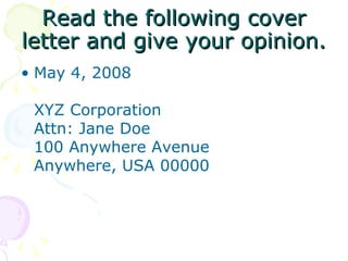 Read the following cover letter and give your opinion. May 4, 2008  XYZ Corporation  Attn: Jane Doe  100 Anywhere Avenue  Anywhere, USA 00000  