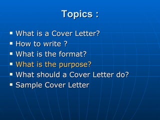 Topics : What is a Cover Letter? How to write ? What is the format?  What is the purpose? What should a Cover Letter do? Sample Cover Letter 