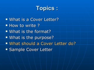 Topics : What is a Cover Letter? How to write ? What is the format?  What is the purpose? What should a Cover Letter do? Sample Cover Letter 