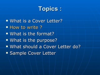 Topics : What is a Cover Letter? How to write ? What is the format?  What is the purpose? What should a Cover Letter do? Sample Cover Letter 