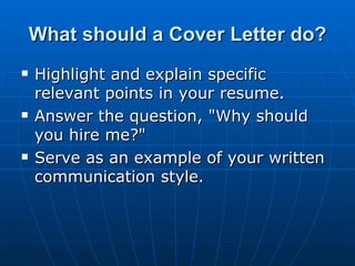 What should a Cover Letter do? <ul><li>Highlight and explain specific relevant points in your resume.  </li></ul><ul><li>A...