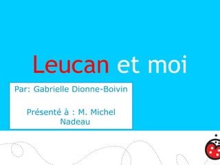Leucan et moi
Par: Gabrielle Dionne-Boivin

   Présenté à : M. Michel
           Nadeau
 