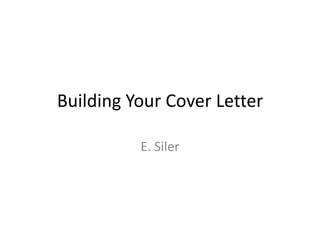Building Your Cover Letter

          E. Siler
 