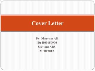 Cover Letter

 By: Maryam Ali
 ID: H00150900
  Section: AB5
   21/10/2012
 