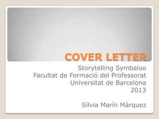 COVER LETTER
Storytelling Symbaloo
Facultat de Formació del Professorat
Universitat de Barcelona
2013
Sílvia Marín Márquez
 