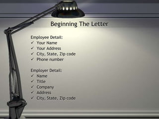 Beginning The Letter
Employee Detail:
 Your Name
 Your Address
 City, State, Zip code
 Phone number
Employer Detail:
 Name
 Title
 Company
 Address
 City, State, Zip code
 