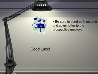  Be sure to send both resume
and cover letter to the
prospective employer.
Good Luck!
 
