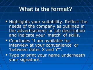 What is the format?






Highlights your suitability. Reflect the
needs of the company as outlined in
the advertisemen...