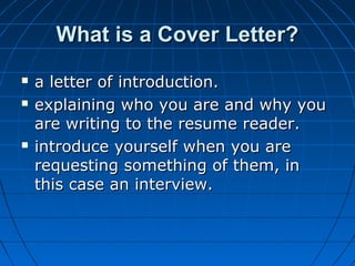 What is a Cover Letter?





a letter of introduction.
explaining who you are and why you
are writing to the resume rea...