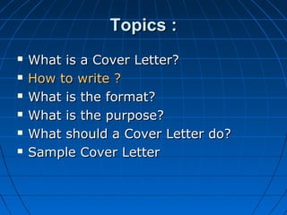 Topics :







What is a Cover Letter?
How to write ?
What is the format?
What is the purpose?
What should a Cover ...