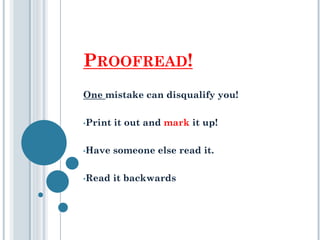 PROOFREAD!
One mistake can disqualify you!
•Print it out and mark it up!
•Have someone else read it.
•Read it backwards
 