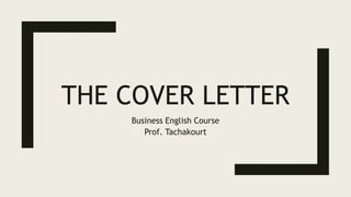 THE COVER LETTER
Business English Course
Prof. Tachakourt
 