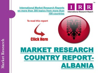 International Market Research Reports
on more than 300 topics from more than
                          100 countries


       To read this report




  MARKET RESEARCH
   COUNTRY REPORT-
          ALBANIA
 