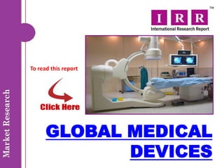 To read this report




      GLOBAL MEDICAL
             DEVICES
 