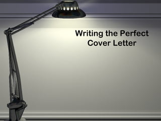 Writing the Perfect
Cover Letter
 