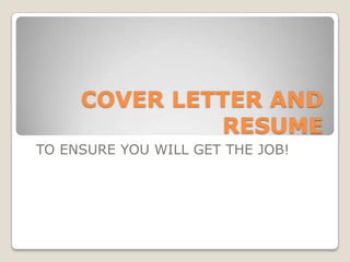 COVER LETTER AND
              RESUME
TO ENSURE YOU WILL GET THE JOB!
 